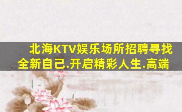 北海KTV娱乐场所招聘寻找全新自己.开启精彩人生.高端