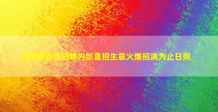 日照商务场招聘内部直招生意火爆招满为止日照