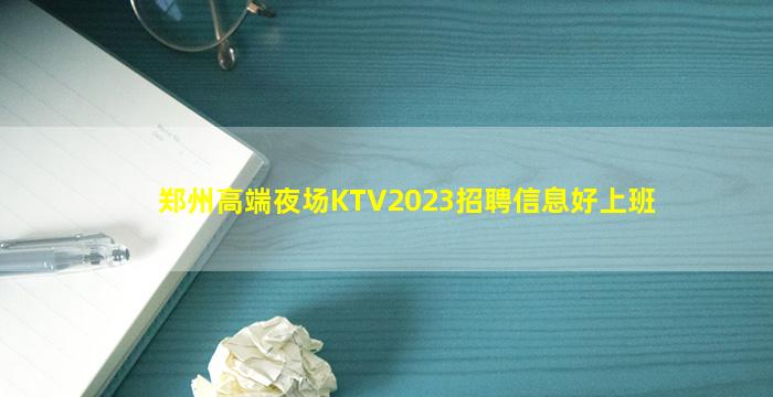 郑州高端夜场KTV2023招聘信息好上班